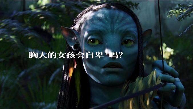 胸大的女孩会自卑 吗？