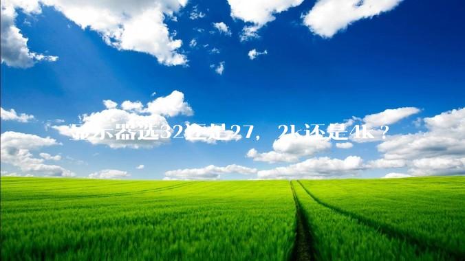 显示器选32还是27，2k还是4k?