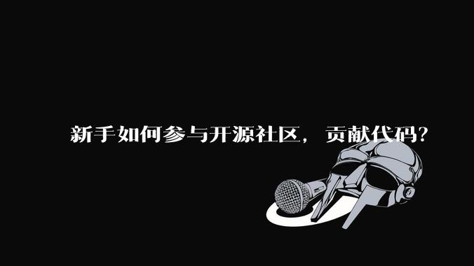 新手如何参与开源社区，贡献代码？